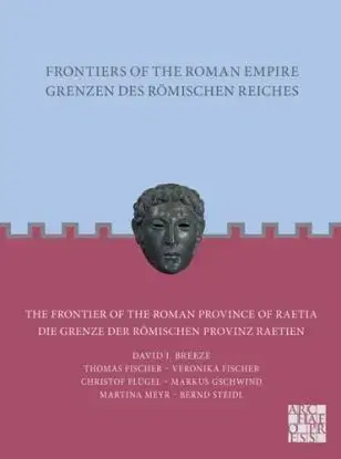 Frontiers of the Roman Empire: The Frontier of the Roman Province of Raetia - Bernd Steidl, Veronika Fischer, Thomas Fischer, Martina Meyr, Markus Gschwind, David J. Breeze, Christof Flügel