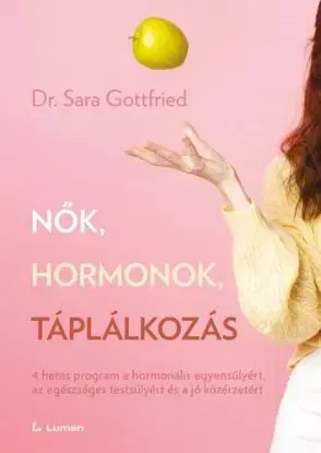 Nők, hormonok, táplálkozás: 4 hetes program a hormonális egyensúlyért, az egészséges testsúlyért és a jó közérzetért - Dr. Sara Gottfried