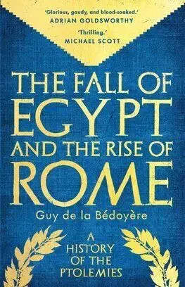 The Fall of Egypt and the Rise of Rome - Guy De La Bedoyere