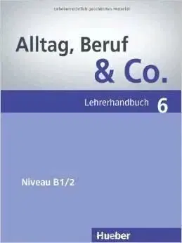 Alltag, Beruf & Co. 6 B1/2 Lehrerhandbuch - Jörg Braunert, Norbert Becker