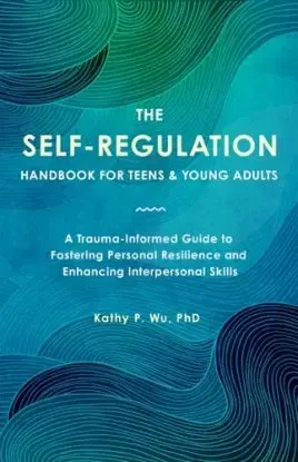 The Self Regulation Handbook for Teens and Young Adults - Kathy P. Wu