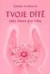 Tvoje dítě jako šance pro tebe - Zdeňka Jordánová