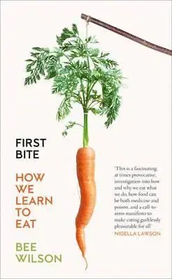 First Bite - How We Learn To Eat - Bee Wilson