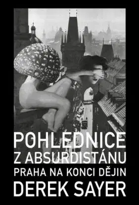 Pohlednice z Absurdistánu: Praha na konci dějin - Derek Sayer, Jindřich Veselý