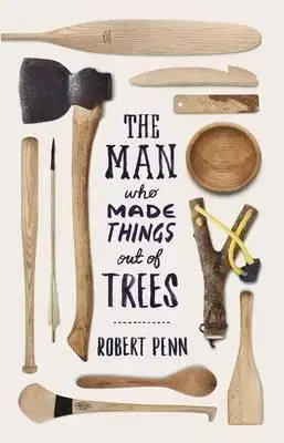 Man Who Made Things Out of Trees - Robert Penn
