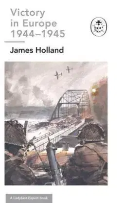 Victory in Europe 1944-1945: A Ladybird Expert Book - James Holland