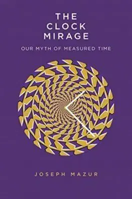 Clock Mirage: Our Myth of Measured Time - Joseph Mazur