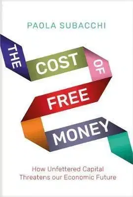 Cost of Free Money: How Unfettered Capital Threatens Our Economic Future - Paola Subacchi