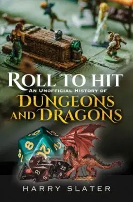 Roll to Hit: An Unofficial History of Dungeons and Dragons - Harry Slater