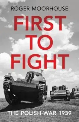 First to Fight - The Polish War 1939 - Roger Moorhouse