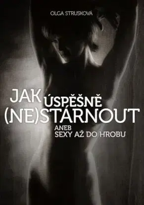 Jak úspěšně (ne)stárnout aneb Sexy až do hrobu - Olga Strusková