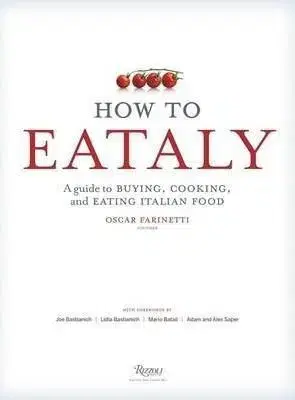 How to Eataly: A Guide to Buying, Cooking, and Eating Italian Food