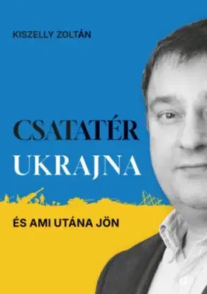 Csatatér Ukrajna - És ami utána jön - Zoltán Kiszelly