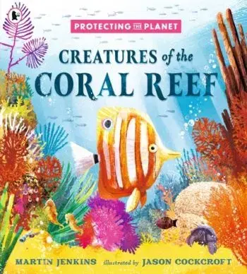 Protecting the Planet: Creatures of the Coral Reef - Martin Jenkins