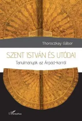 Szent István és utódai - Thoroczkay Gábor