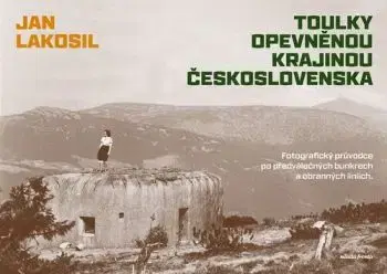 Toulky opevněnou krajinou Československa - Jan Lakosil
