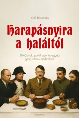 Harapásnyira a haláltól - Diktátorok, politikusok és egyéb gengszterek ételkóstolói - Bernarda Králl