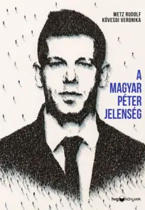 A Magyar Péter-jelenség - Egy politikai felemelkedés anatómiája - Rudolf Metz, Veronika Kövesdi