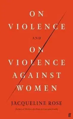 On Violence and On Violence Against Women - Jacqueline Rose