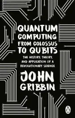 Quantum Computing from Colossus to Qubits - John Gribbin