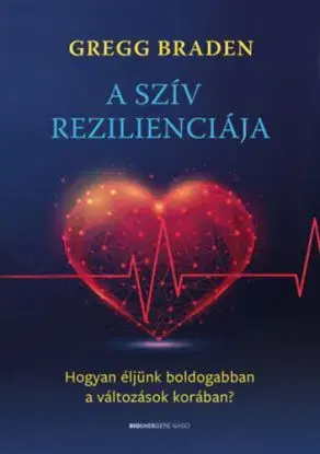 A szív rezilienciája - Hogyan éljünk boldogabban a változások korában? - Gregg Braden