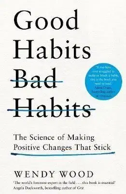 Good Habits, Bad Habits: How to Make Positive Changes That Stick - Wendy Wood