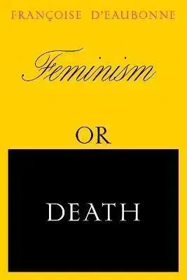 Feminism or Death - Francoise D'Eaubonne