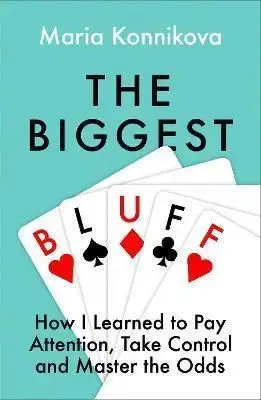 The Biggest Bluff: How I Learned To Pay Attention, Master Myself, And Win - Maria Konnikova