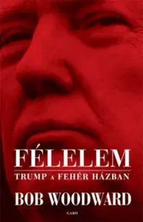 Félelem - Trump a Fehér Házban - Woodward Bob