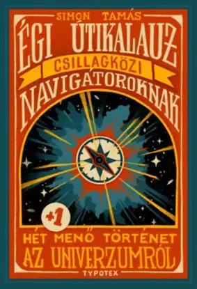 Égi útikalauz csillagközi navigátoroknak - Hét plusz egy menő történet az univerzumról - Tamás Simon