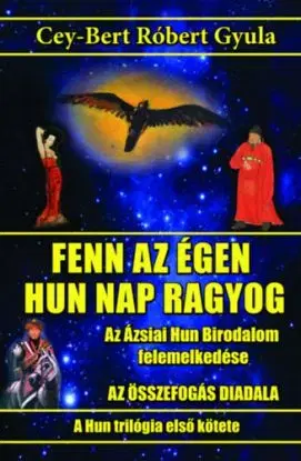 Fenn az égen hun Nap ragyog - Az Ázsiai Hun Birodalom felemelkedése - Cey-Bert Róbert Gyula
