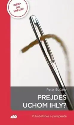 Prejdeš uchom ihly? - O bohatstve a prosperite - Peter Bučány