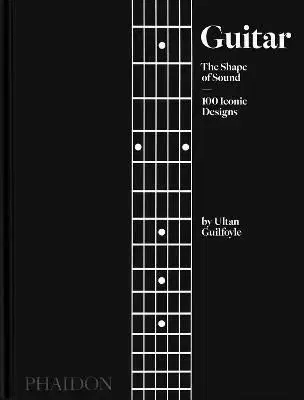 Guitar, The Shape of Sound, 100 Iconic Designs - Ultan Guilfoyle