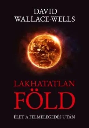 Lakhatatlan Föld - Élet a felmelegedés után - David Wallace-Wells