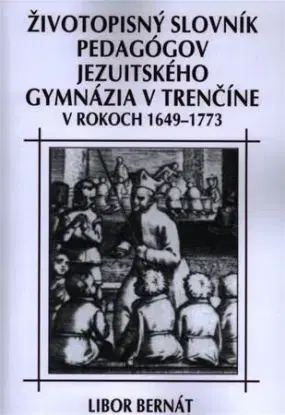 Životopisný slovník pedagógov jezuitského gymnázia v Trenčíne - Libor Bernát