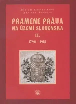 Pramene práva na území Slovenska II. zväzok 1790-1918 - Miriam Laclavíková, Adriana Švecová