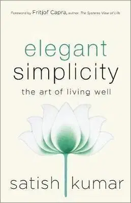 Elegant Simplicity - The Art of Living Well - Satish Kumar