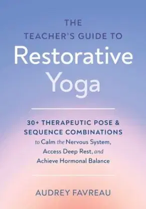 The Teacher''s Guide to Restorative Yoga - Audrey Favreau, Lizzie Lasater