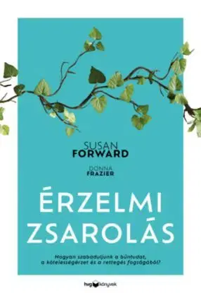 Érzelmi zsarolás - Hogyan szabaduljunk a bűntudat, a kötelességérzet és a rettegés fogságából? - Susan Forward, Donna Frazier