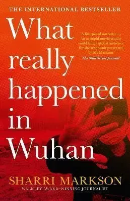What Really Happened in Wuhan: a Virus Like No Other, Countless Infections, Millions of Deaths - Sharri Markson