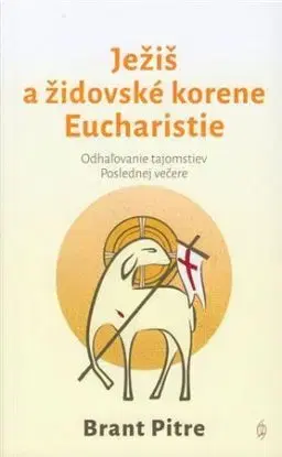 Ježiš a židovské korene Eucharistie - Brant Pitre