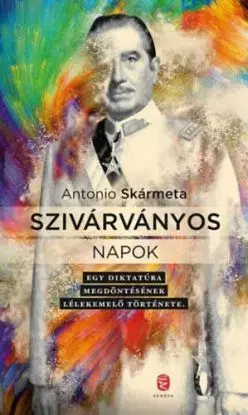 Szivárványos napok - Egy diktatúra megdöntésének lélekemelő története - Antonio Skarmeta