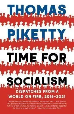 Time for Socialism: Dispatches from a World on Fire, 2016-2021 - Thomas Piketty