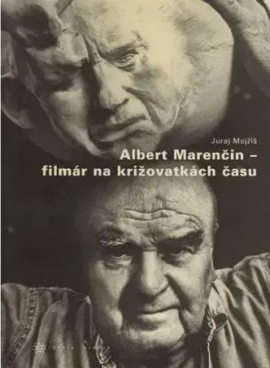 Albert Marenčin - filmár na križovatkách času - Juraj Mojžiš