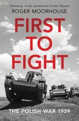 First to Fight - The Polish War 1939 - Roger Moorhouse