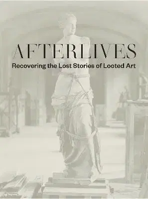 Afterlives: Recovering the Lost Stories of Looted Art - Alexander Darsie, Sam Sackeroff