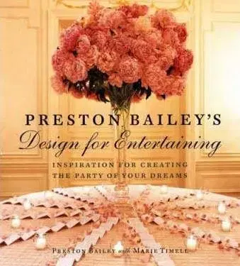 Preston Bailey's Design For Entertaining: Inspiration For Creating The Party Of Your Dreams