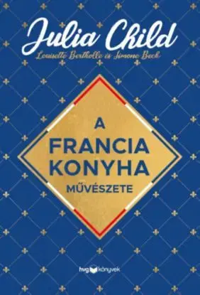 A francia konyha művészete - Julia Child, Louisette Bertholle, Simone Beck