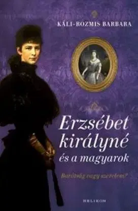 Erzsébet királyné és a magyarok - Barbara Káli-Rozmis
