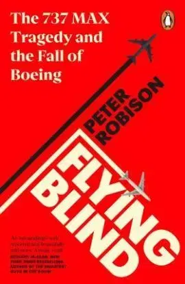 Flying Blind: The 737 MAX Tragedy and the Fall of Boeing - Peter Robison